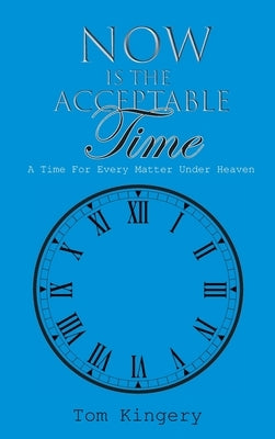 Now Is The Acceptable Time: A Time For Every Matter Under Heaven by Kingery, Tom