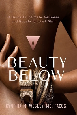 Beauty Below: A Guide to Intimate Wellness and Beauty for Dark Skin by Wesley, Cynthia M.
