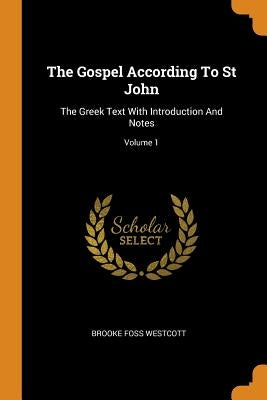 The Gospel According To St John: The Greek Text With Introduction And Notes; Volume 1 by Westcott, Brooke Foss