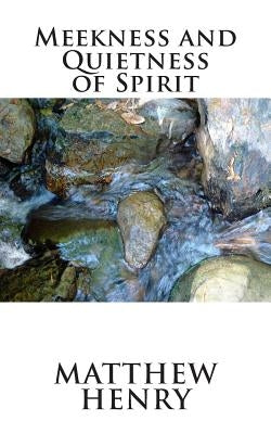 Meekness and Quietness of Spirit by Henry, Matthew