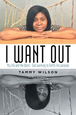 I Want Out: My Life and the Word - God Working to Fulfill His Purpose by Wilson, Tammy