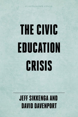 The Civic Education Crisis: How We Got Here, What We Must Do by Sikkenga, Jeffrey