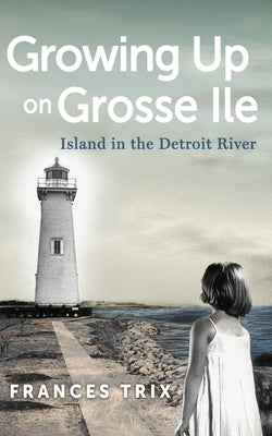 Growing Up on Grosse Ile: Island in the Detroit River by Trix, Frances