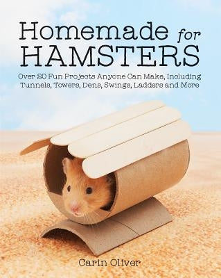 Homemade for Hamsters: Over 20 Fun Projects Anyone Can Make, Including Tunnels, Towers, Dens, Swings, Ladders and More by Oliver, Carin