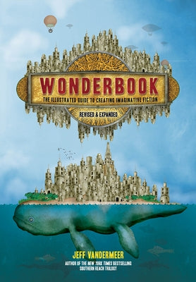 Wonderbook (Revised and Expanded): The Illustrated Guide to Creating Imaginative Fiction by VanderMeer, Jeff