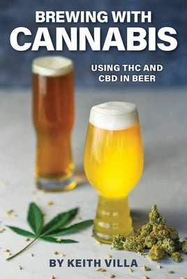 Brewing with Cannabis: Using THC and CBD in Beer by Villa, Keith