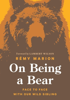 On Being a Bear: Face to Face with Our Wild Sibling by Marion, R&#233;my