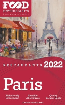 2022 Paris Restaurants - The Food Enthusiast's Long Weekend Guide by Delaplaine, Andrew