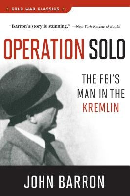 Operation Solo: The Fbi's Man in the Kremlin by Barron, John