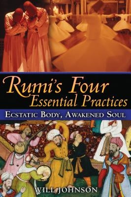 Rumi's Four Essential Practices: Ecstatic Body, Awakened Soul by Johnson, Will