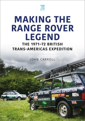 Making the Range Rover Legend: The 1971-72 British Trans-Americas Expedition by Carroll, John