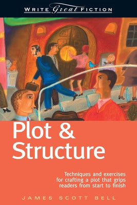 Plot & Structure: Techniques and Exercises for Crafting a Plot That Grips Readers from Start to Finish by Bell, James Scott