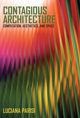 Contagious Architecture: Computation, Aesthetics, and Space by Parisi, Luciana