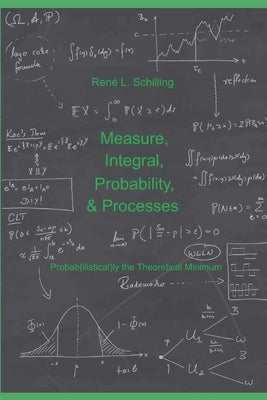 Measure, Integral, Probability & Processes: A concise introduction to probability and random processes. Probab(ilistical)ly the theoretical minimum by Schilling, Ren&#233; L.