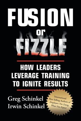 Fusion or Fizzle: How Leaders Leverage Training to Ignite Results by Schinkel, Greg
