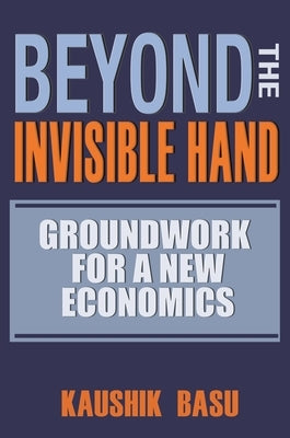 Beyond the Invisible Hand: Groundwork for a New Economics by Basu, Kaushik