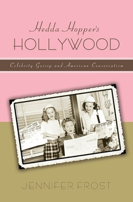 Hedda Hopperas Hollywood: Celebrity Gossip and American Conservatism by Frost, Jennifer