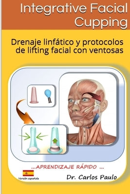 INTEGRATIVE FACIAL CUPPING, spanish version: Drenaje linfático y protocolos de face-lifting con ventosas by Paulo, Carlos