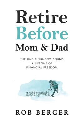 Retire Before Mom and Dad: The Simple Numbers Behind A Lifetime of Financial Freedom by Berger, Rob