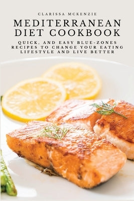 Mediterranean Diet Cookbook: Quick, and Easy Blue-Zones Recipes to Change your Eating Lifestyle and Live Better by Clarissa McKenzie