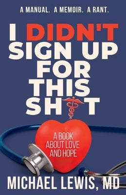 I Didn't Sign Up For This Shit: A Book About Love And Hope by Lewis, MD Michael