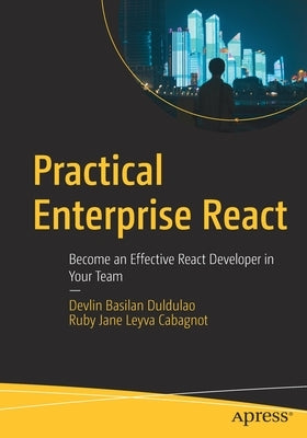Practical Enterprise React: Become an Effective React Developer in Your Team by Duldulao, Devlin Basilan