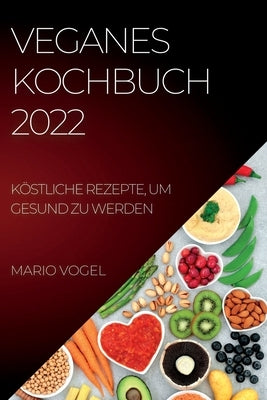 Veganes Kochbuch 2022: Köstliche Rezepte, Um Gesund Zu Werden by Vogel, Mario