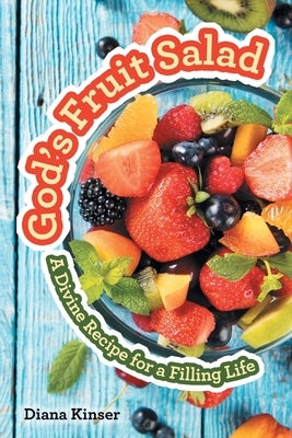 God's Fruit Salad: A Divine Recipe for a Filling Life by Kinser, Diana