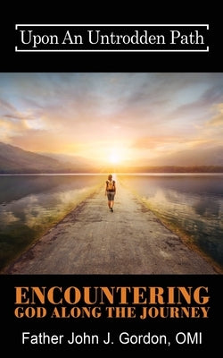 Upon An Untrodden Path: Encountering God Along The Journey by Gordon Omi, Father John J.