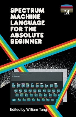 Spectrum Machine Language for the Absolute Beginner by Tang, William