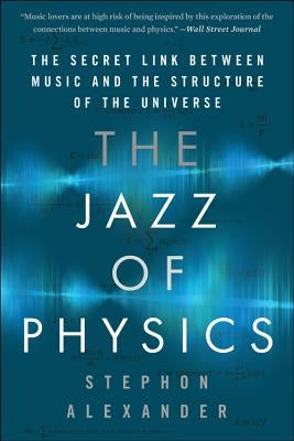 The Jazz of Physics: The Secret Link Between Music and the Structure of the Universe by Alexander, Stephon