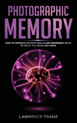 Photographic Memory: How to Improve Memory Skills and Remember More of What You Read and Hear by Franz, Lawrence