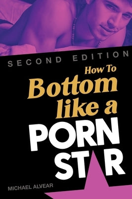 How To Bottom Like A Porn Star 2nd Edition by Alvear, Michael