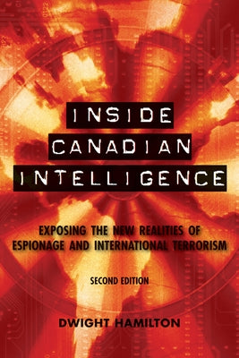 Inside Canadian Intelligence: Exposing the New Realities of Espionage and International Terrorism by Hamilton, Dwight