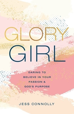 Glory Girl: Daring to Believe in Your Passion and God's Purpose by Connolly, Jess