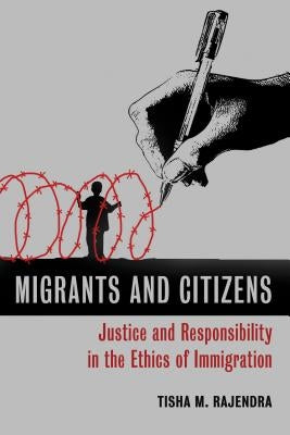 Migrants and Citizens: Justice and Responsibility in the Ethics of Immigration by Rajendra, Tisha M.