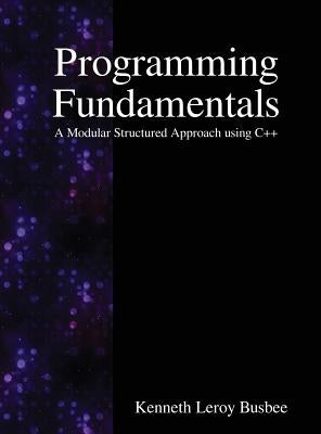 Programming Fundamentals: A Modular Structured Approach using C++ by Busbee, Kenneth Leroy