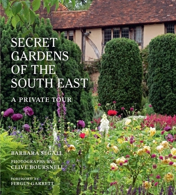 The Secret Gardens of the South East: A Private Tour by Segall, Barbara