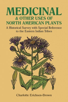 Medicinal and Other Uses of North American Plants: A Historical Survey with Special Reference to the Eastern Indian Tribes by Erichsen-Brown, Charlotte