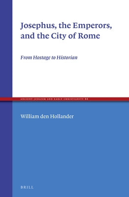 Josephus, the Emperors, and the City of Rome: From Hostage to Historian by Den Hollander