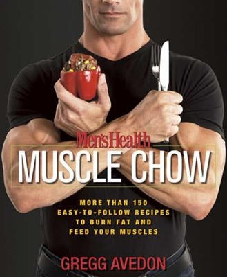 Men's Health Muscle Chow: More Than 150 Easy-To-Follow Recipes to Burn Fat and Feed Your Muscles by Avedon, Gregg