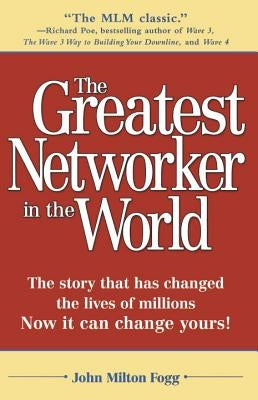 The Greatest Networker in the World: The Story That Has Changed the Lives of Millions Now It Can Change Yours! by Fogg, John Milton