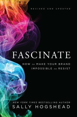 Fascinate: How to Make Your Brand Impossible to Resist by Hogshead, Sally