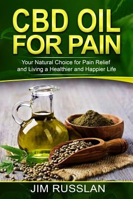 CBD Oil for Pain: Your Natural Choice for Pain Relief and Living a Healthier and Happier Life by Russlan, Jim