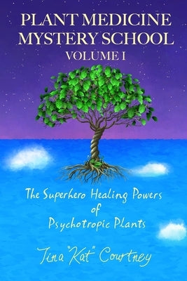 Plant Medicine Mystery School Volume I: The Superhero Healing Powers of Psychotropic Plants by Hall, August