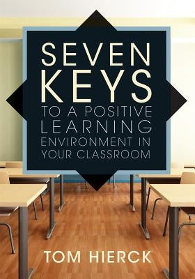 Seven Keys to a Positive Learning Environment in Your Classroom by Hierck, Tom