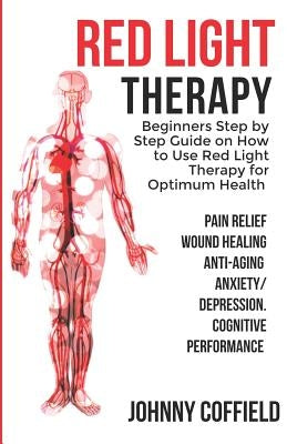 Red Light Therapy: Beginners Step by Step Guide on How to Use Red Light Therapy for Optimum Health (Pain Relief, Wound Healing, Weight Lo by Coffield, Johnny