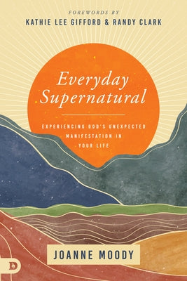 Everyday Supernatural: Experiencing God's Unexpected Manifestation in Your Life by Moody, Joanne