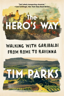 The Hero's Way: Walking with Garibaldi from Rome to Ravenna by Parks, Tim