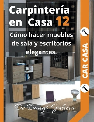 Carpintería en casa 12. Cómo hacer muebles de sala y escritorios elegantes. by Galicia, Danys